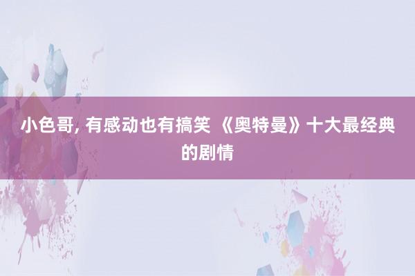 小色哥, 有感动也有搞笑 《奥特曼》十大最经典的剧情