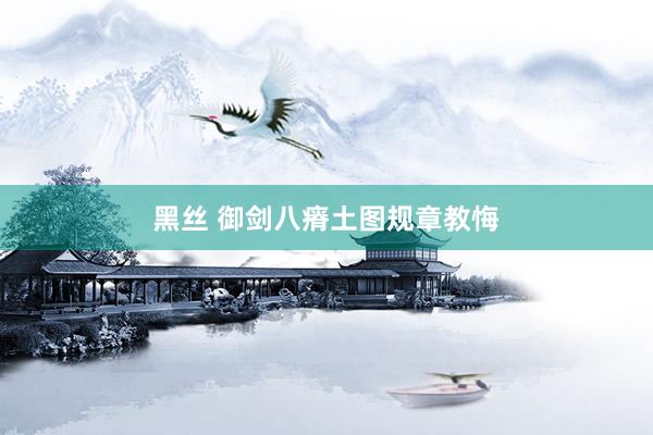 黑丝 御剑八瘠土图规章教悔
