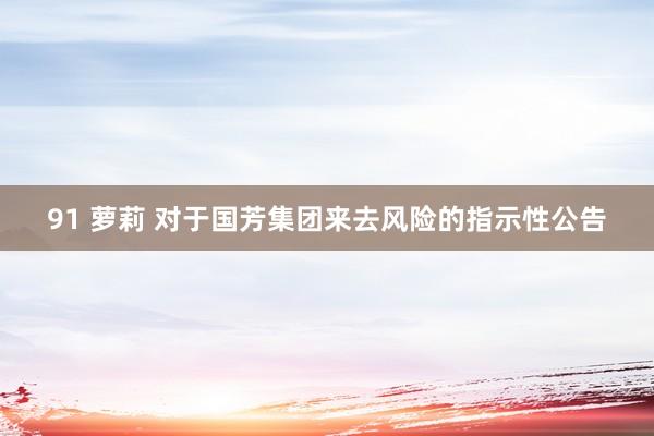 91 萝莉 对于国芳集团来去风险的指示性公告