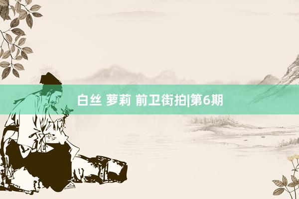 白丝 萝莉 前卫街拍|第6期