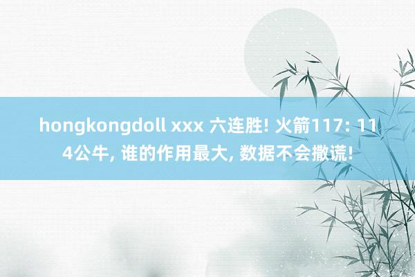 hongkongdoll xxx 六连胜! 火箭117: 114公牛, 谁的作用最大, 数据不会撒谎!