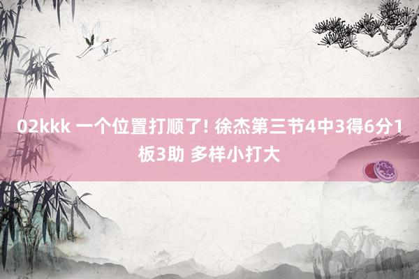 02kkk 一个位置打顺了! 徐杰第三节4中3得6分1板3助 多样小打大