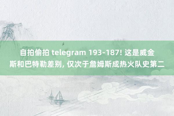 自拍偷拍 telegram 193-187! 这是威金斯和巴特勒差别, 仅次于詹姆斯成热火队史第二