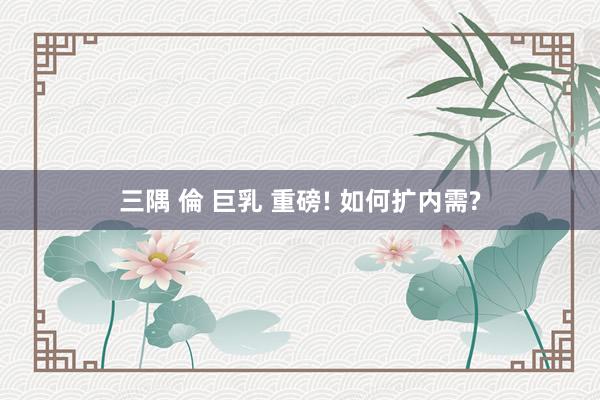 三隅 倫 巨乳 重磅! 如何扩内需?