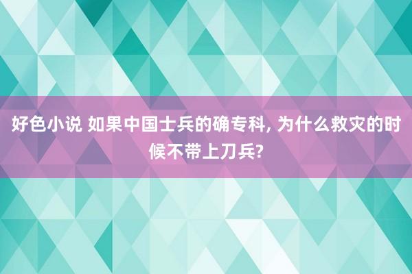 好色小说 如果中国士兵的确专科, 为什么救灾的时候不带上刀兵?