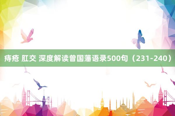 痔疮 肛交 深度解读曾国藩语录500句（231-240）