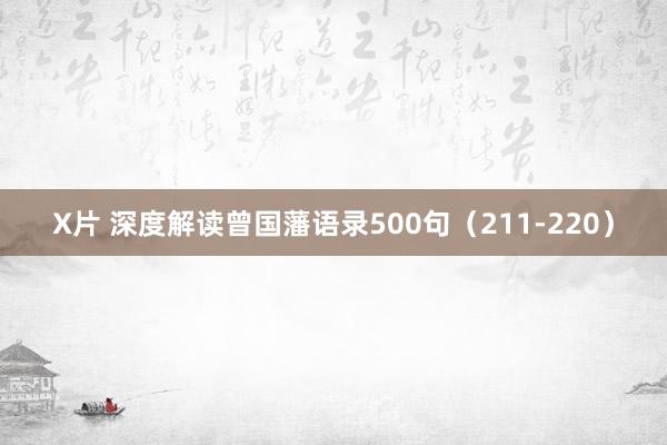 X片 深度解读曾国藩语录500句（211-220）