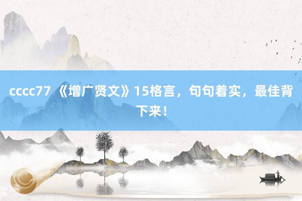 cccc77 《增广贤文》15格言，句句着实，最佳背下来！