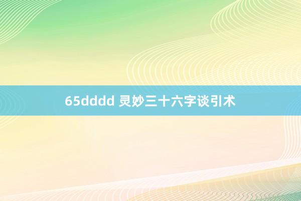 65dddd 灵妙三十六字谈引术