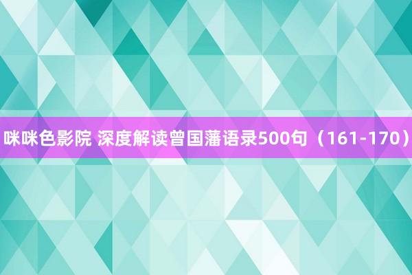 咪咪色影院 深度解读曾国藩语录500句（161-170）