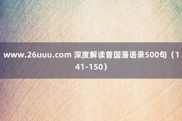 www.26uuu.com 深度解读曾国藩语录500句（141-150）