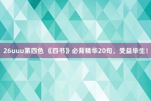 26uuu第四色 《四书》必背精华20句，受益毕生！