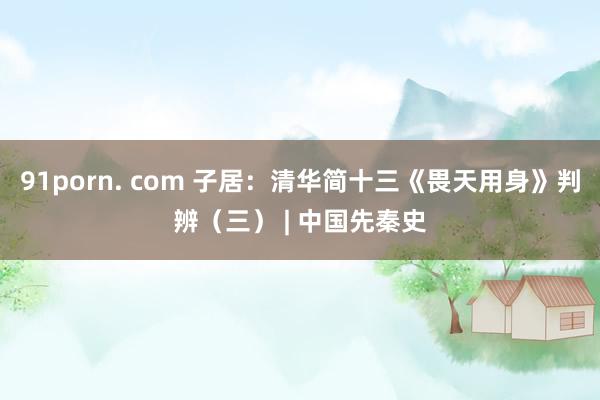 91porn. com 子居：清华简十三《畏天用身》判辨（三） | 中国先秦史