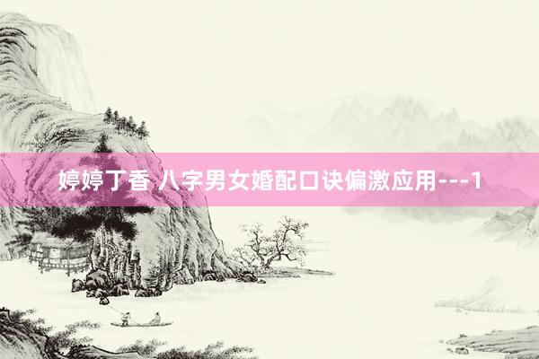 婷婷丁香 八字男女婚配口诀偏激应用---1