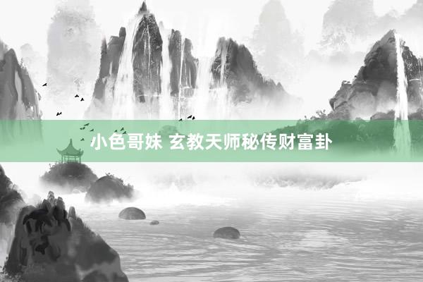 小色哥妹 玄教天师秘传财富卦