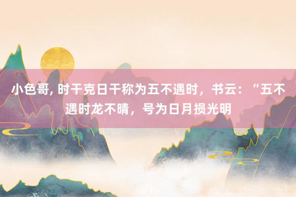 小色哥, 时干克日干称为五不遇时，书云：“五不遇时龙不晴，号为日月损光明