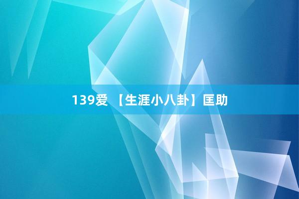 139爱 【生涯小八卦】匡助