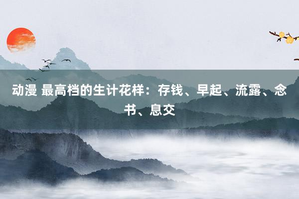 动漫 最高档的生计花样:存钱、早起、流露、念书、息交