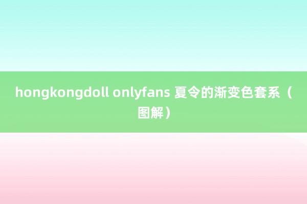 hongkongdoll onlyfans 夏令的渐变色套系（图解）