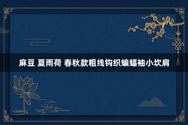 麻豆 夏雨荷 春秋款粗线钩织蝙蝠袖小坎肩