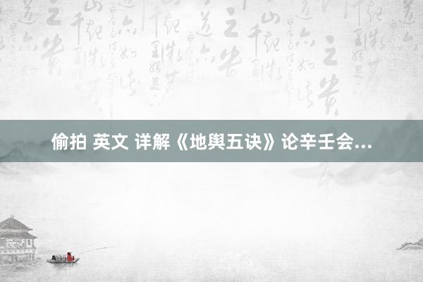 偷拍 英文 详解《地舆五诀》论辛壬会...