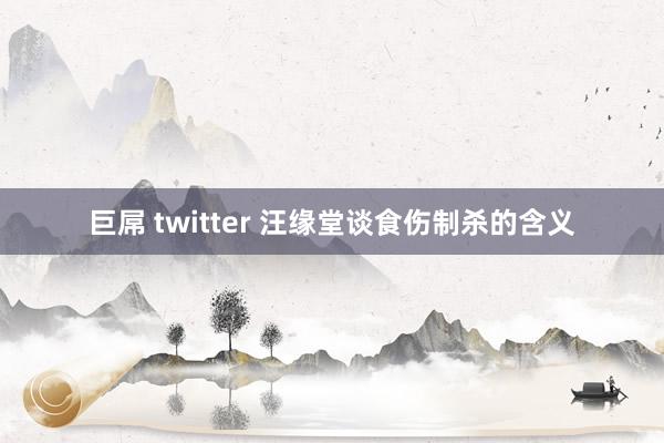 巨屌 twitter 汪缘堂谈食伤制杀的含义