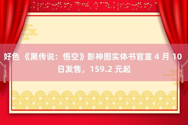 好色 《黑传说：悟空》影神图实体书官宣 4 月 10 日发售，159.2 元起