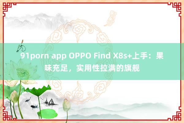 91porn app OPPO Find X8s+上手：果味充足，实用性拉满的旗舰